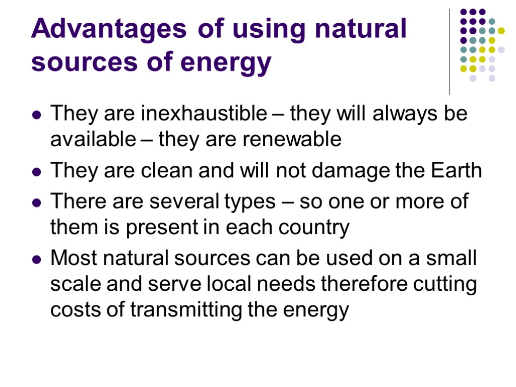 Advantages of using natural sources of energy They are inexhaustible – they will always